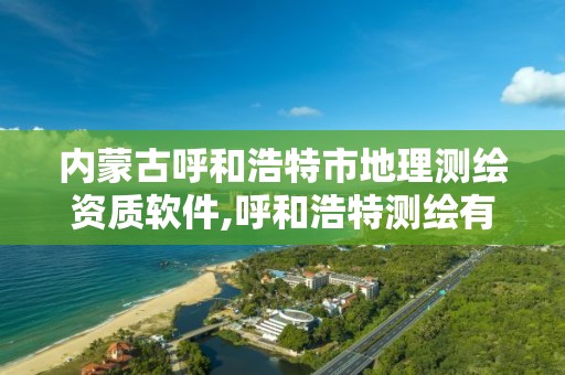 內蒙古呼和浩特市地理測繪資質軟件,呼和浩特測繪有限公司