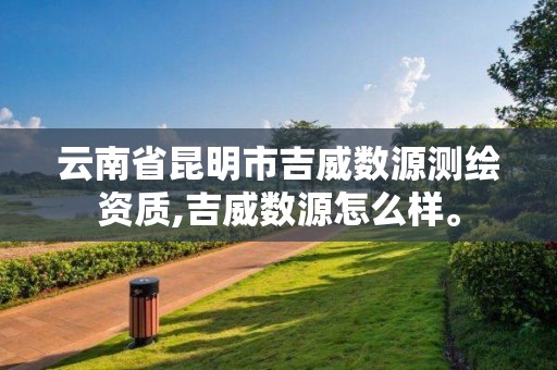 云南省昆明市吉威數源測繪資質,吉威數源怎么樣。