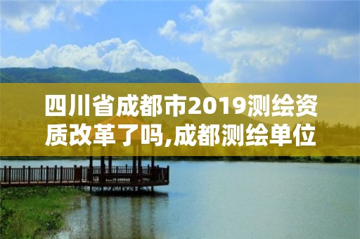 四川省成都市2019測繪資質改革了嗎,成都測繪單位