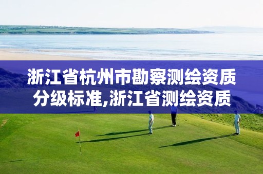 浙江省杭州市勘察測繪資質分級標準,浙江省測繪資質管理