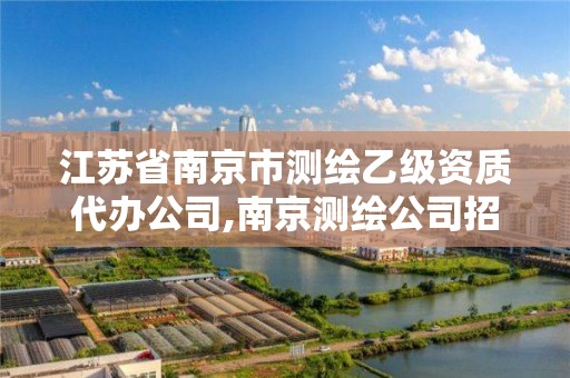 江蘇省南京市測繪乙級資質(zhì)代辦公司,南京測繪公司招聘