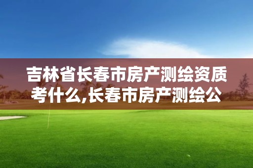 吉林省長春市房產測繪資質考什么,長春市房產測繪公司