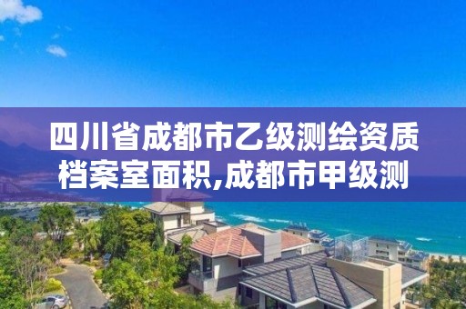 四川省成都市乙級測繪資質檔案室面積,成都市甲級測繪公司。