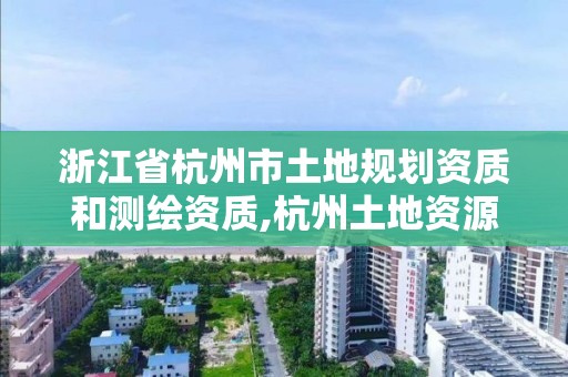 浙江省杭州市土地規劃資質和測繪資質,杭州土地資源規劃