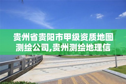 貴州省貴陽市甲級資質(zhì)地圖測繪公司,貴州測繪地理信息公司。