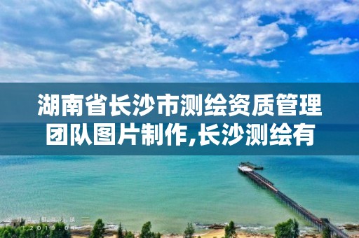 湖南省長沙市測繪資質管理團隊圖片制作,長沙測繪有限公司待遇。