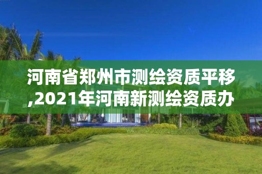 河南省鄭州市測繪資質平移,2021年河南新測繪資質辦理