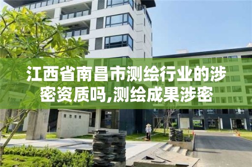 江西省南昌市測繪行業的涉密資質嗎,測繪成果涉密