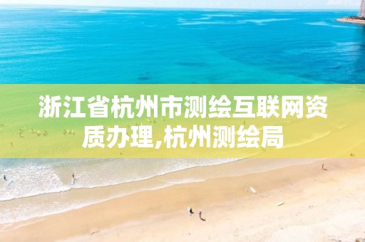 浙江省杭州市測繪互聯網資質辦理,杭州測繪局