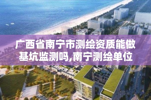 廣西省南寧市測繪資質能做基坑監測嗎,南寧測繪單位