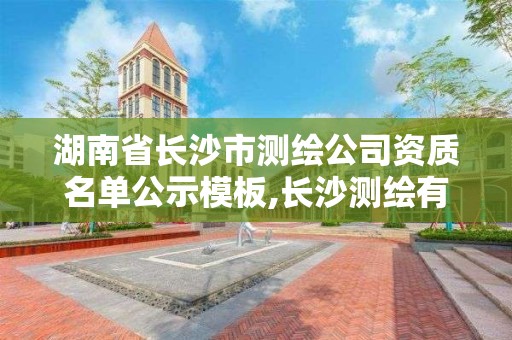 湖南省長沙市測繪公司資質名單公示模板,長沙測繪有限公司怎么樣