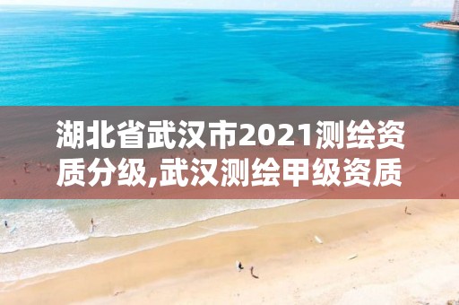 湖北省武漢市2021測繪資質(zhì)分級,武漢測繪甲級資質(zhì)公司