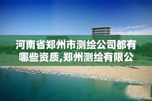 河南省鄭州市測繪公司都有哪些資質,鄭州測繪有限公司