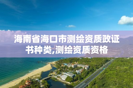 海南省?？谑袦y繪資質政證書種類,測繪資質資格