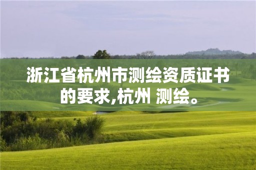 浙江省杭州市測(cè)繪資質(zhì)證書(shū)的要求,杭州 測(cè)繪。