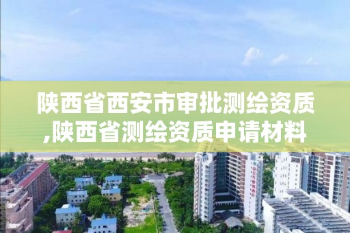 陜西省西安市審批測繪資質,陜西省測繪資質申請材料