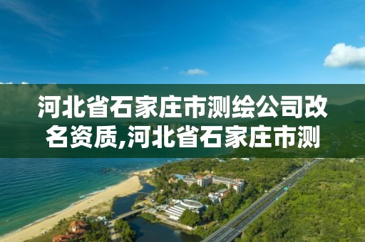 河北省石家莊市測繪公司改名資質(zhì),河北省石家莊市測繪公司改名資質(zhì)查詢