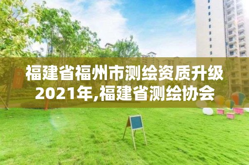 福建省福州市測繪資質升級2021年,福建省測繪協會