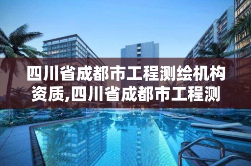 四川省成都市工程測繪機(jī)構(gòu)資質(zhì),四川省成都市工程測繪機(jī)構(gòu)資質(zhì)公示