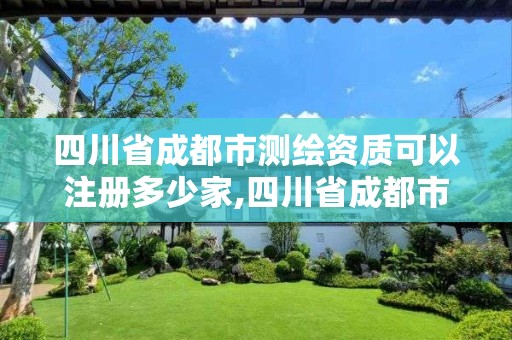 四川省成都市測繪資質可以注冊多少家,四川省成都市測繪資質可以注冊多少家單位