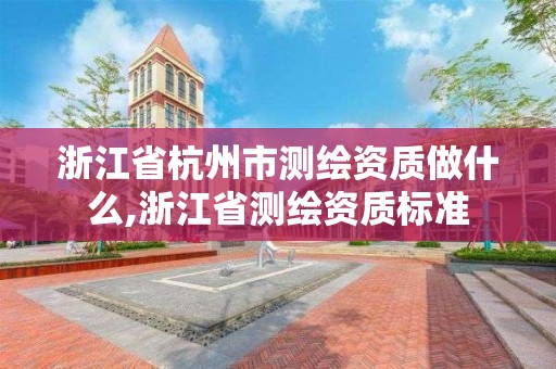 浙江省杭州市測繪資質做什么,浙江省測繪資質標準