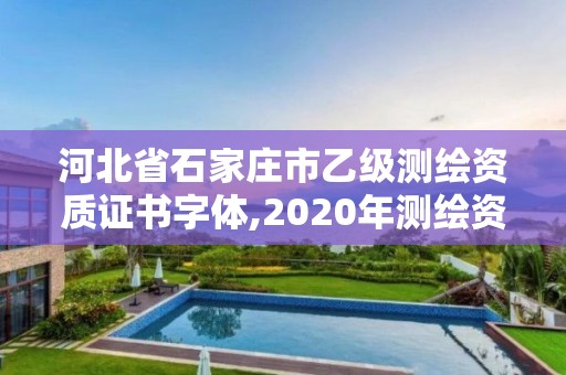 河北省石家莊市乙級測繪資質證書字體,2020年測繪資質乙級需要什么條件