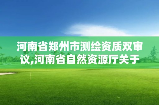 河南省鄭州市測繪資質(zhì)雙審議,河南省自然資源廳關(guān)于延長測繪資質(zhì)證書有效期的公告