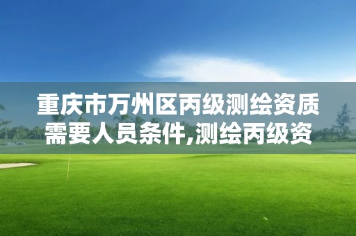 重慶市萬州區丙級測繪資質需要人員條件,測繪丙級資質證書。