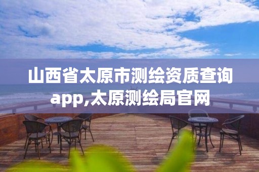 山西省太原市測繪資質查詢app,太原測繪局官網