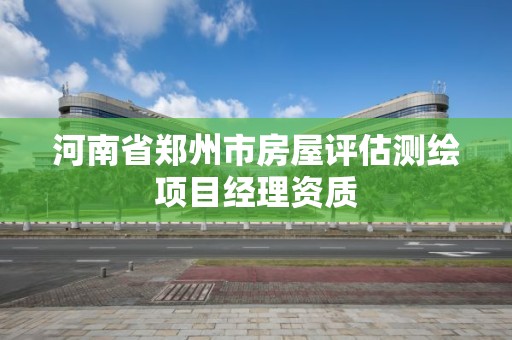 河南省鄭州市房屋評估測繪項目經(jīng)理資質(zhì)