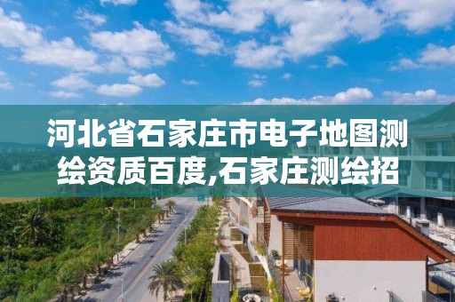 河北省石家莊市電子地圖測繪資質(zhì)百度,石家莊測繪招聘信息。