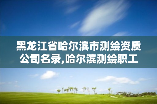 黑龍江省哈爾濱市測繪資質公司名錄,哈爾濱測繪職工中等專業學校