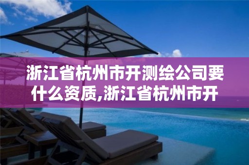 浙江省杭州市開測繪公司要什么資質,浙江省杭州市開測繪公司要什么資質呢