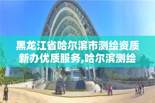 黑龍江省哈爾濱市測繪資質新辦優質服務,哈爾濱測繪招聘信息。