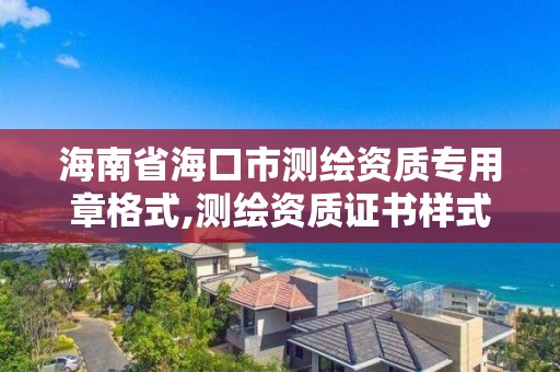 海南省海口市測繪資質專用章格式,測繪資質證書樣式