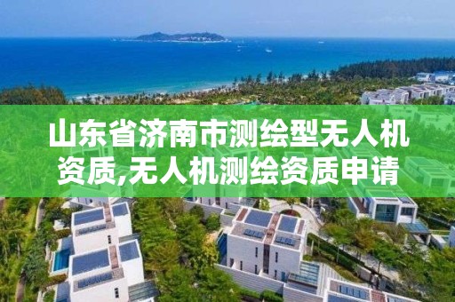 山東省濟南市測繪型無人機資質,無人機測繪資質申請。