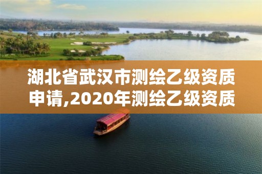 湖北省武漢市測繪乙級資質(zhì)申請,2020年測繪乙級資質(zhì)申報條件