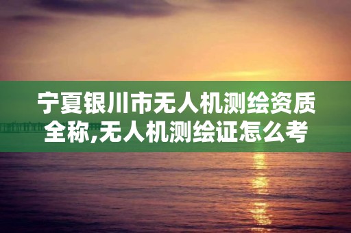 寧夏銀川市無人機測繪資質(zhì)全稱,無人機測繪證怎么考