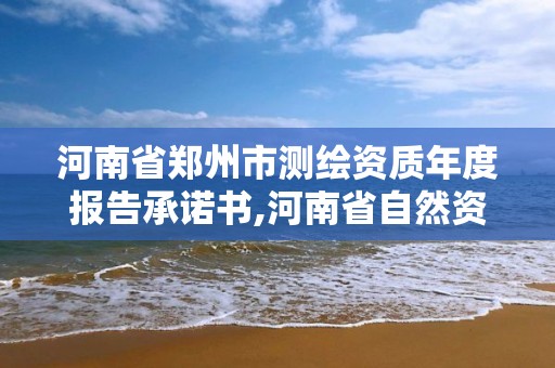 河南省鄭州市測(cè)繪資質(zhì)年度報(bào)告承諾書,河南省自然資源廳關(guān)于延長(zhǎng)測(cè)繪資質(zhì)證書有效期的公告。