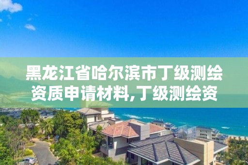 黑龍江省哈爾濱市丁級(jí)測(cè)繪資質(zhì)申請(qǐng)材料,丁級(jí)測(cè)繪資質(zhì)申請(qǐng)需要什么儀器。