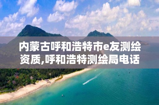 內蒙古呼和浩特市e友測繪資質,呼和浩特測繪局電話