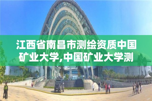 江西省南昌市測繪資質中國礦業大學,中國礦業大學測繪類