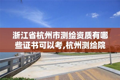 浙江省杭州市測繪資質有哪些證書可以考,杭州測繪院。