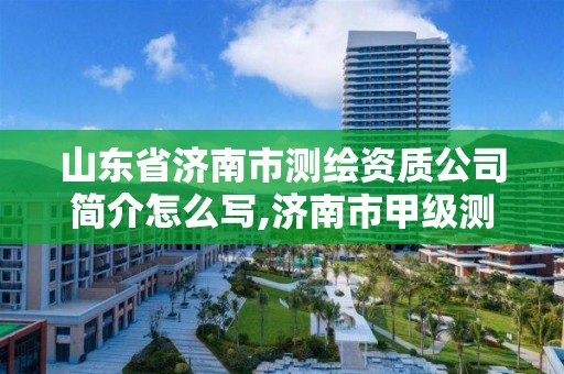 山東省濟南市測繪資質(zhì)公司簡介怎么寫,濟南市甲級測繪資質(zhì)單位。