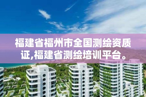 福建省福州市全國(guó)測(cè)繪資質(zhì)證,福建省測(cè)繪培訓(xùn)平臺(tái)。