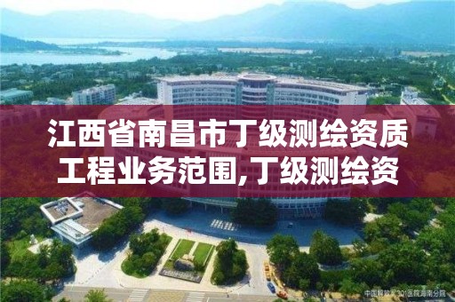 江西省南昌市丁級測繪資質工程業務范圍,丁級測繪資質要求。