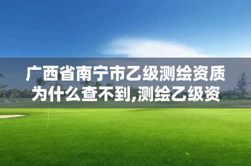 廣西省南寧市乙級測繪資質為什么查不到,測繪乙級資質查詢。