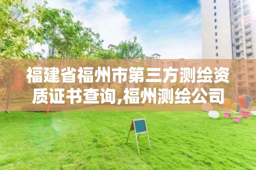 福建省福州市第三方測繪資質證書查詢,福州測繪公司有幾家