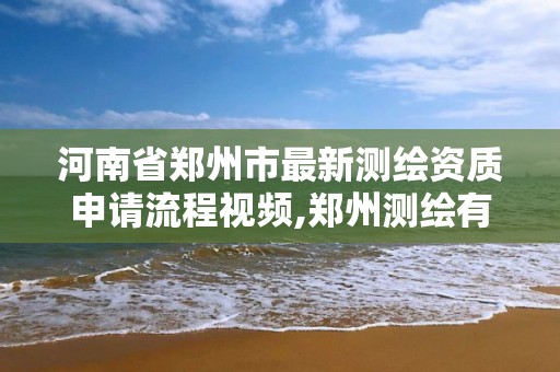 河南省鄭州市最新測繪資質申請流程視頻,鄭州測繪有限公司。