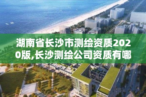 湖南省長沙市測繪資質(zhì)2020版,長沙測繪公司資質(zhì)有哪家